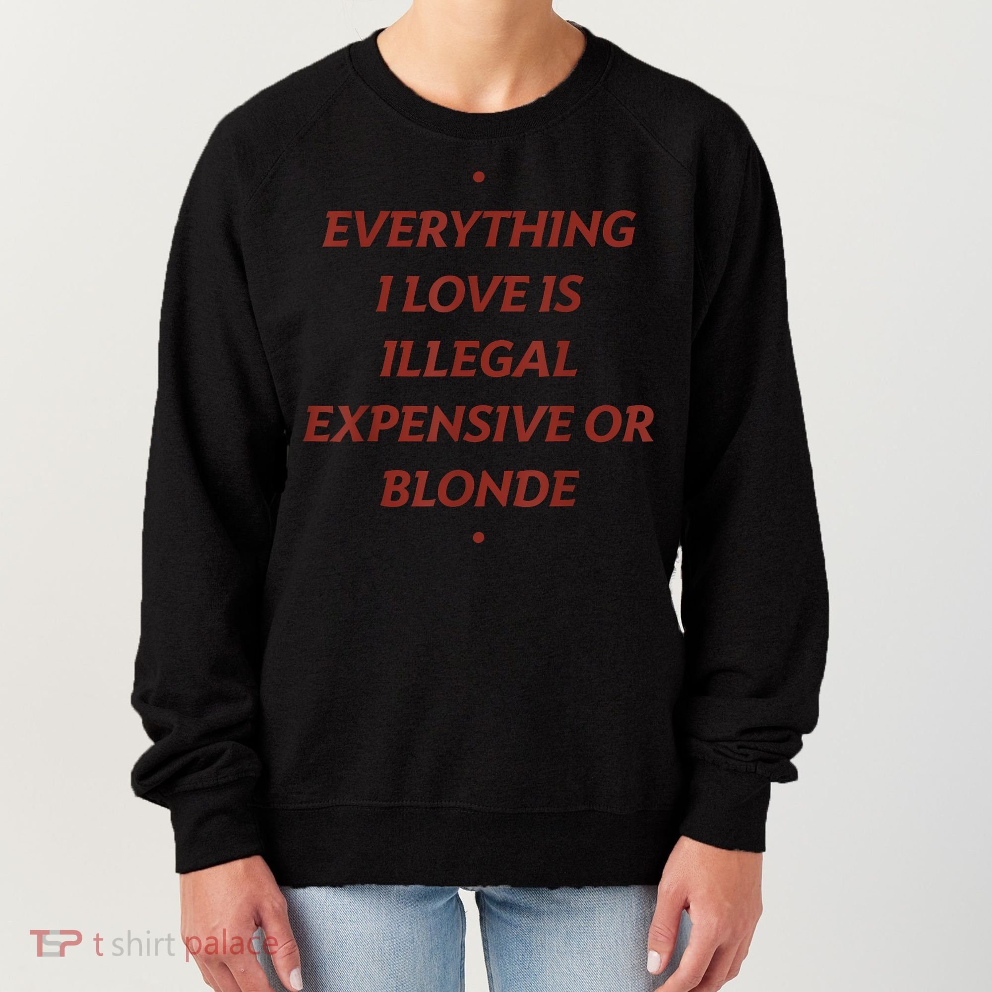 Everything I Love Is Illegal Expensive Or Blonde Women's Sweatshirt