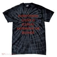 Everything I Love Is Illegal Expensive Or Blonde Tie-Dye T-Shirt thumb 0