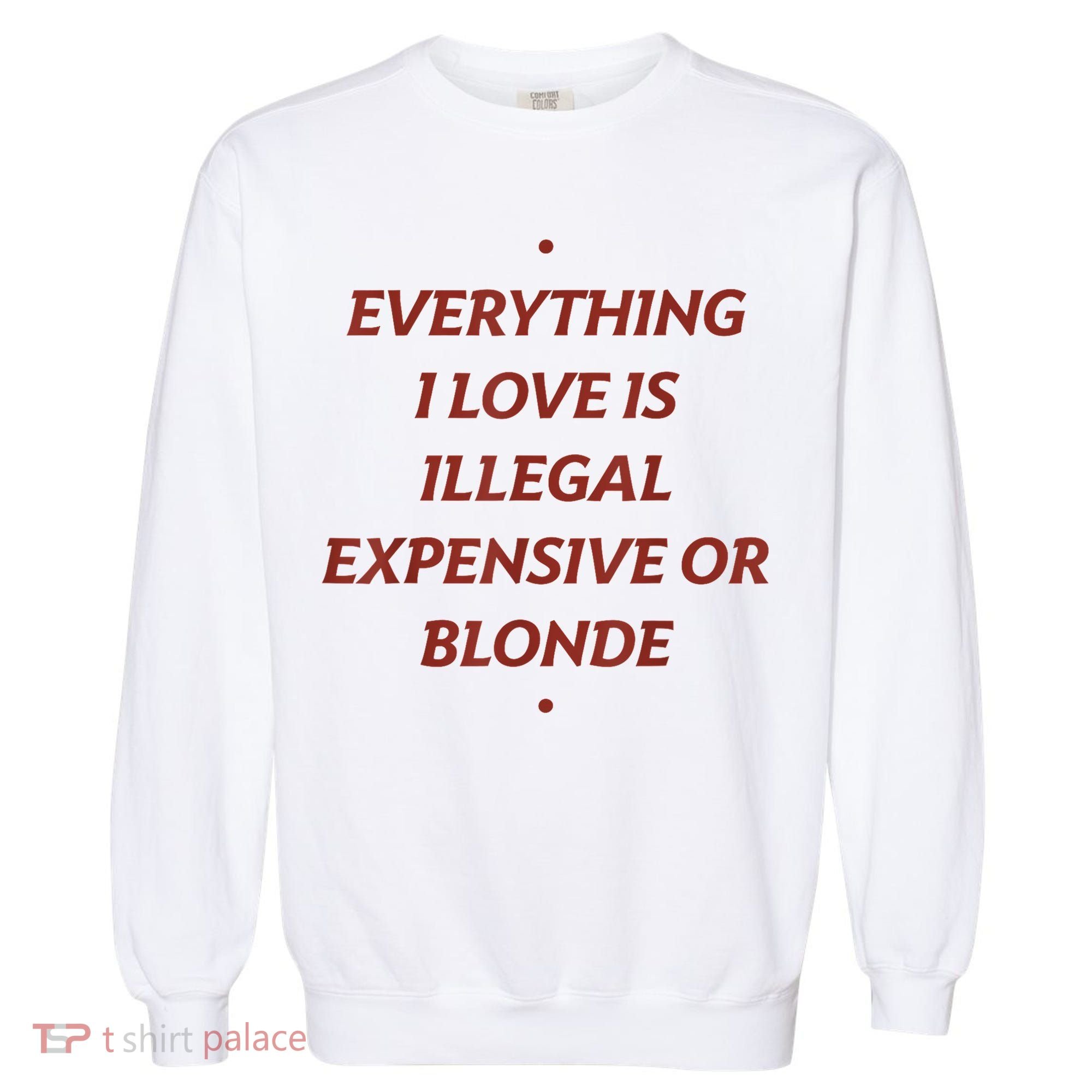 Everything I Love Is Illegal Expensive Or Blonde Garment-Dyed Sweatshirt