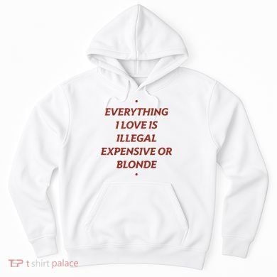 Everything I Love Is Illegal Expensive Or Blonde Hoodie