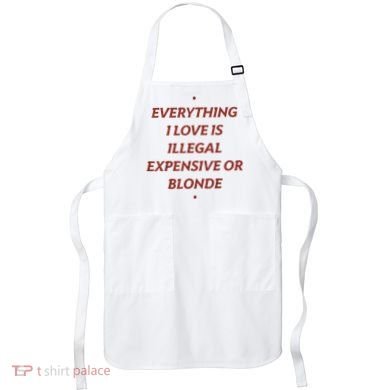 Everything I Love Is Illegal Expensive Or Blonde Apron