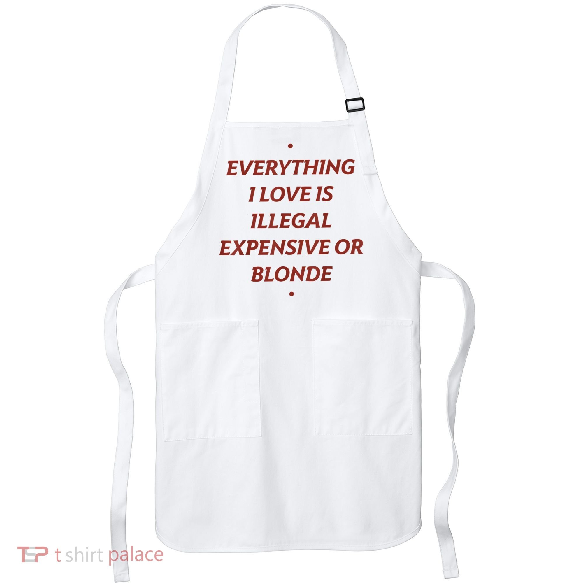 Everything I Love Is Illegal Expensive Or Blonde Apron
