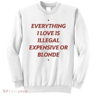 Everything I Love Is Illegal Expensive Or Blonde Sweatshirt
