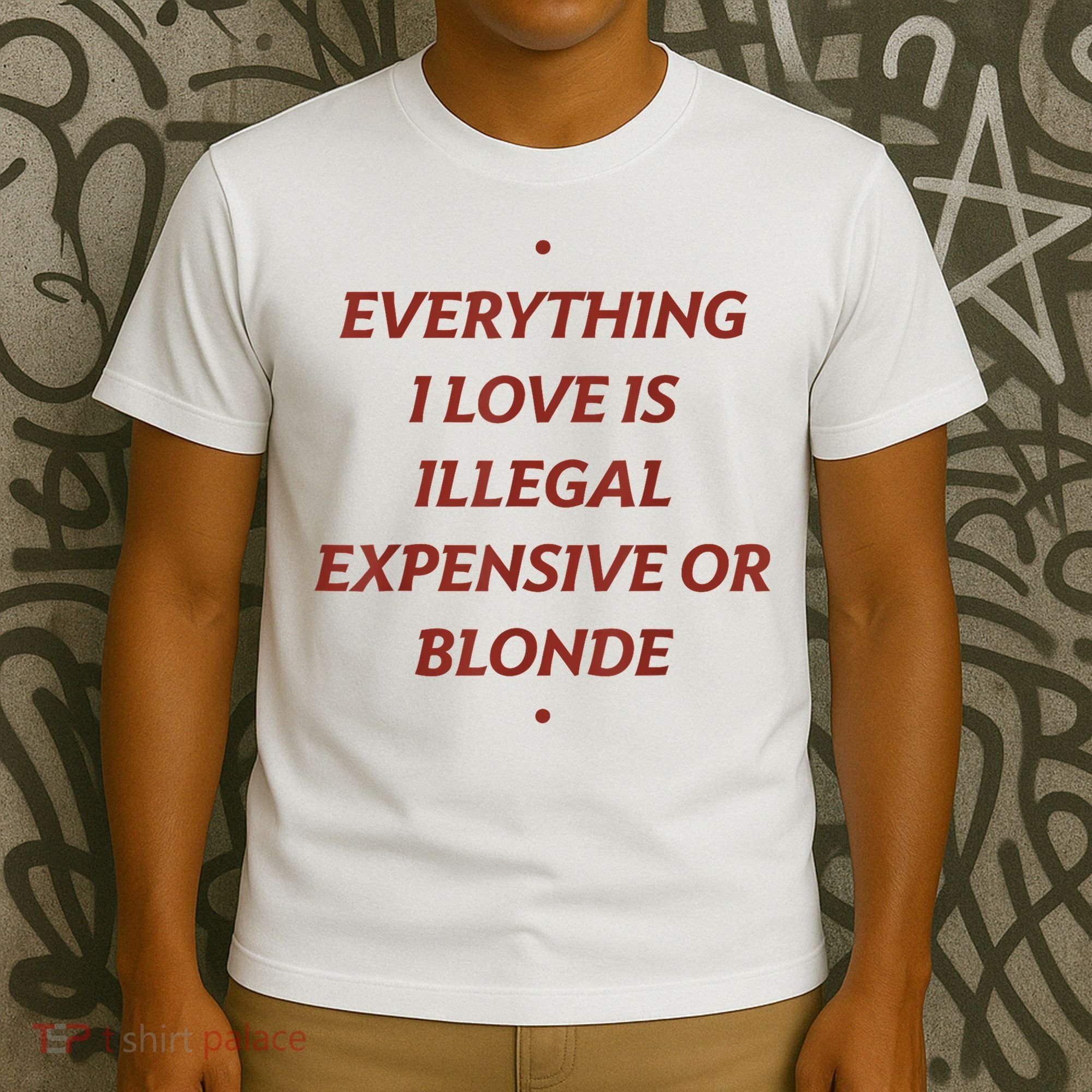 Everything I Love Is Illegal Expensive Or Blonde T-Shirt