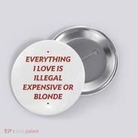 Everything I Love Is Illegal Expensive Or Blonde Button thumb 0