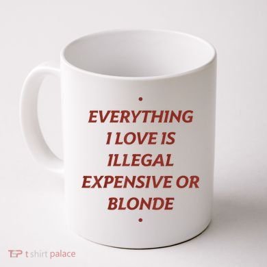 Everything I Love Is Illegal Expensive Or Blonde Coffee Mug