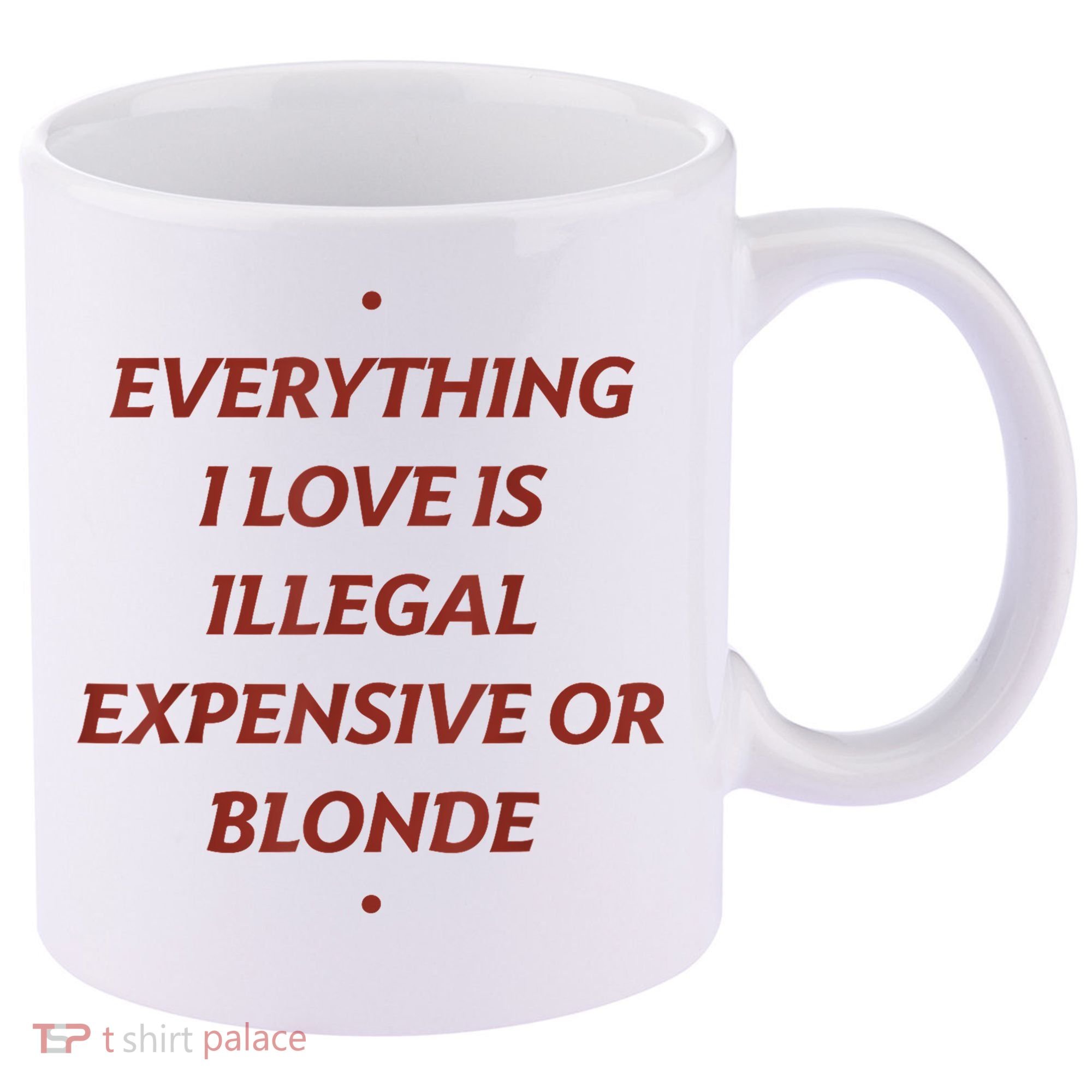 Everything I Love Is Illegal Expensive Or Blonde 11oz C Handle Ceramic Mug
