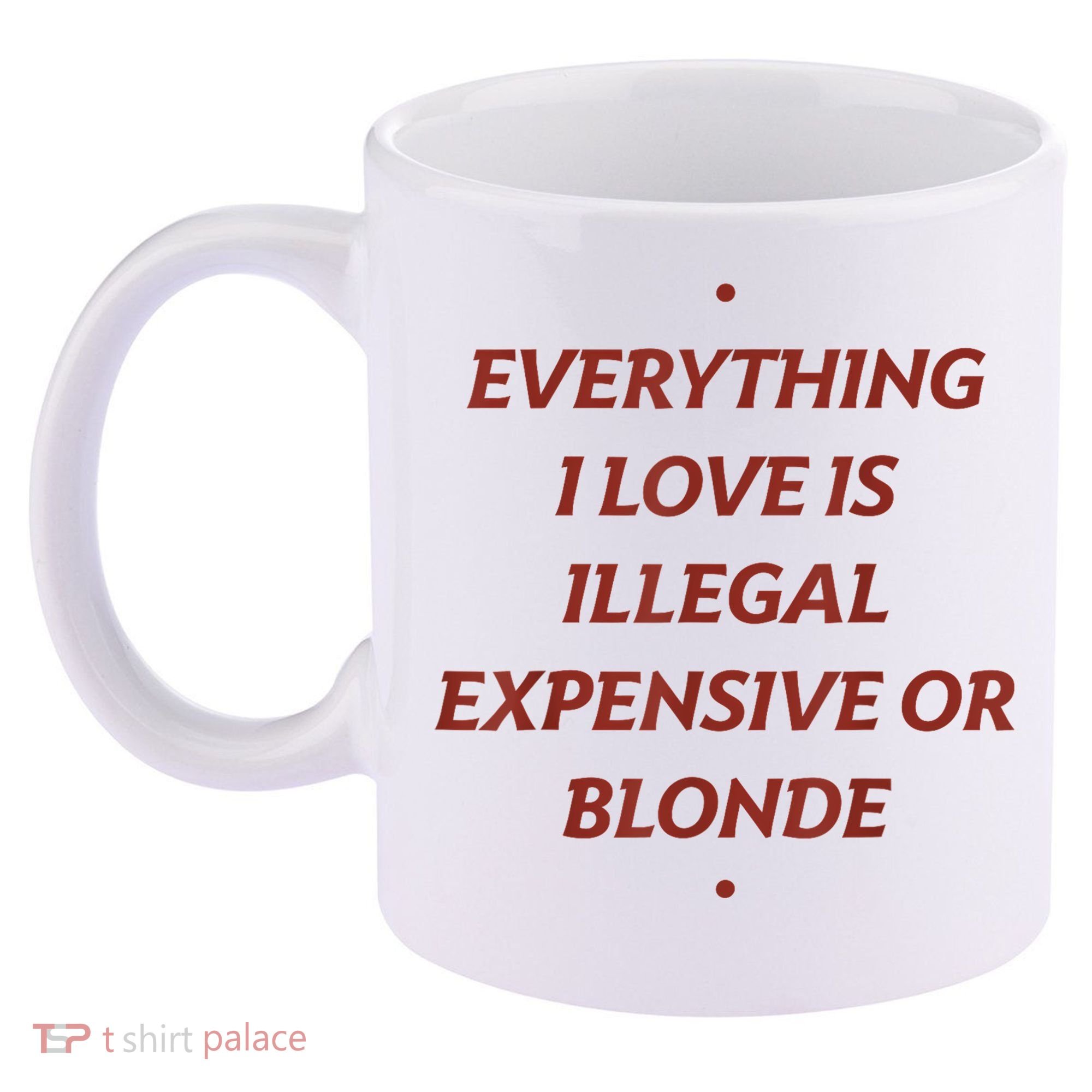 Everything I Love Is Illegal Expensive Or Blonde 11oz C Handle Ceramic Mug