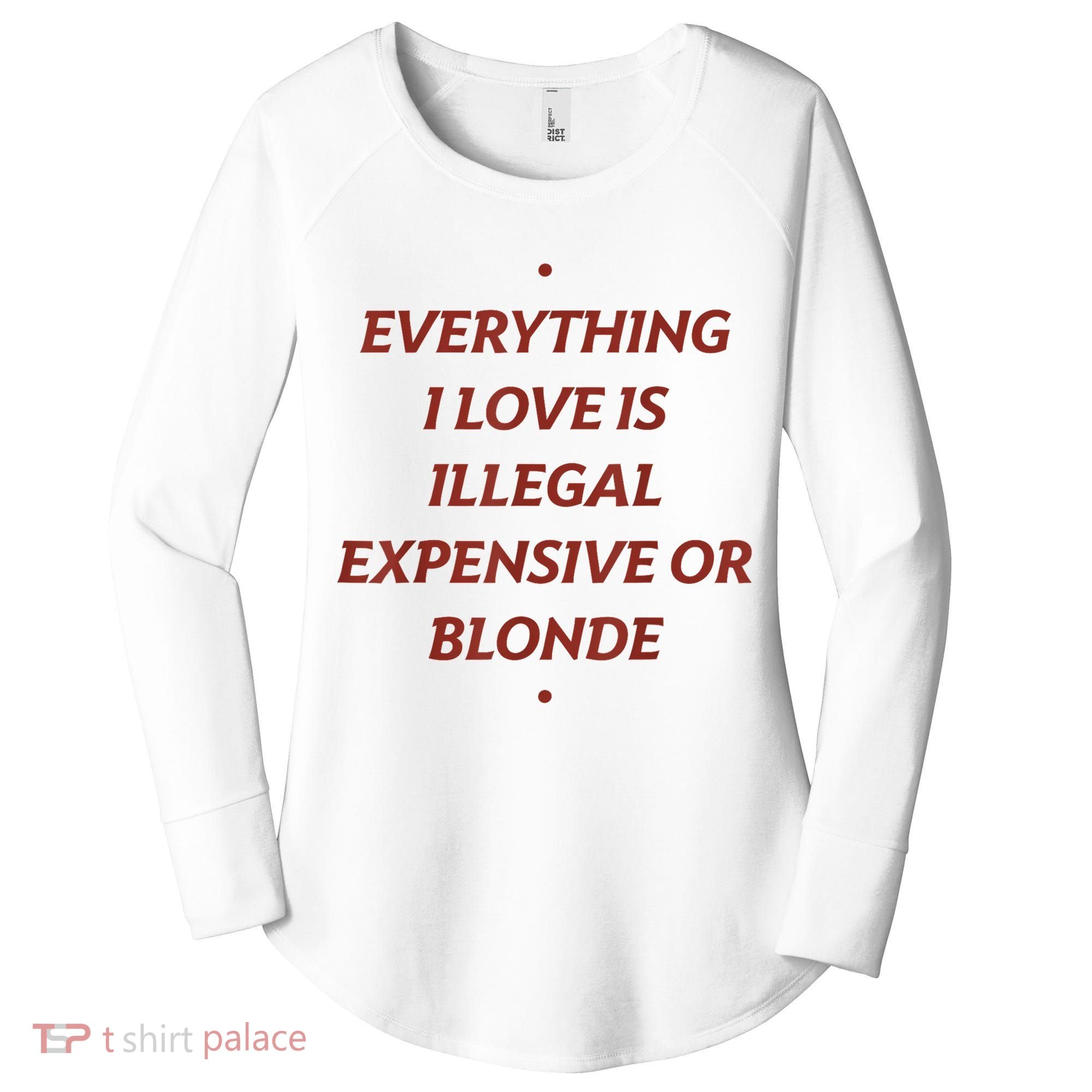 Everything I Love Is Illegal Expensive Or Blonde Women's Perfect Tri Tunic Long Sleeve Shirt
