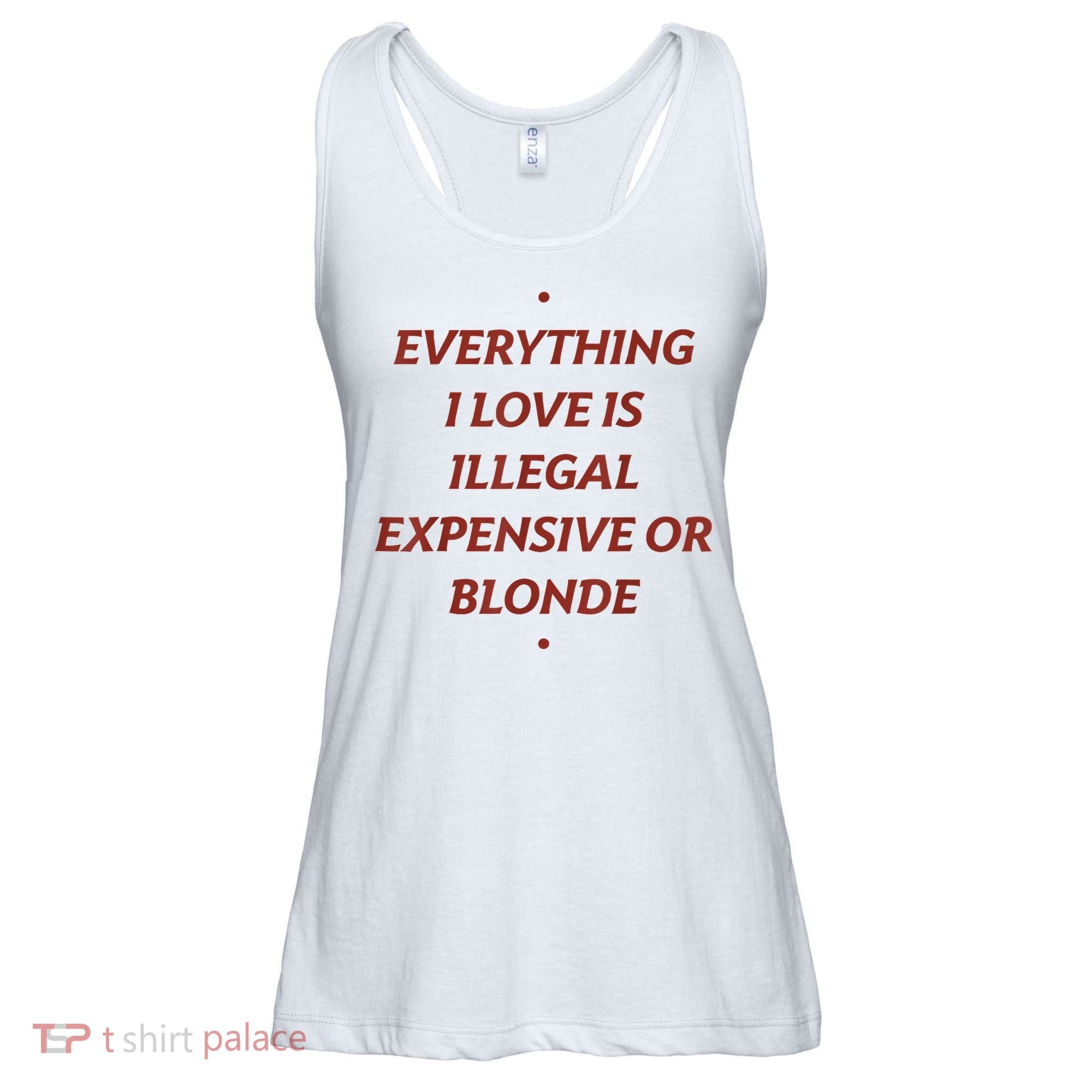 Everything I Love Is Illegal Expensive Or Blonde Ladies Essential Flowy Tank