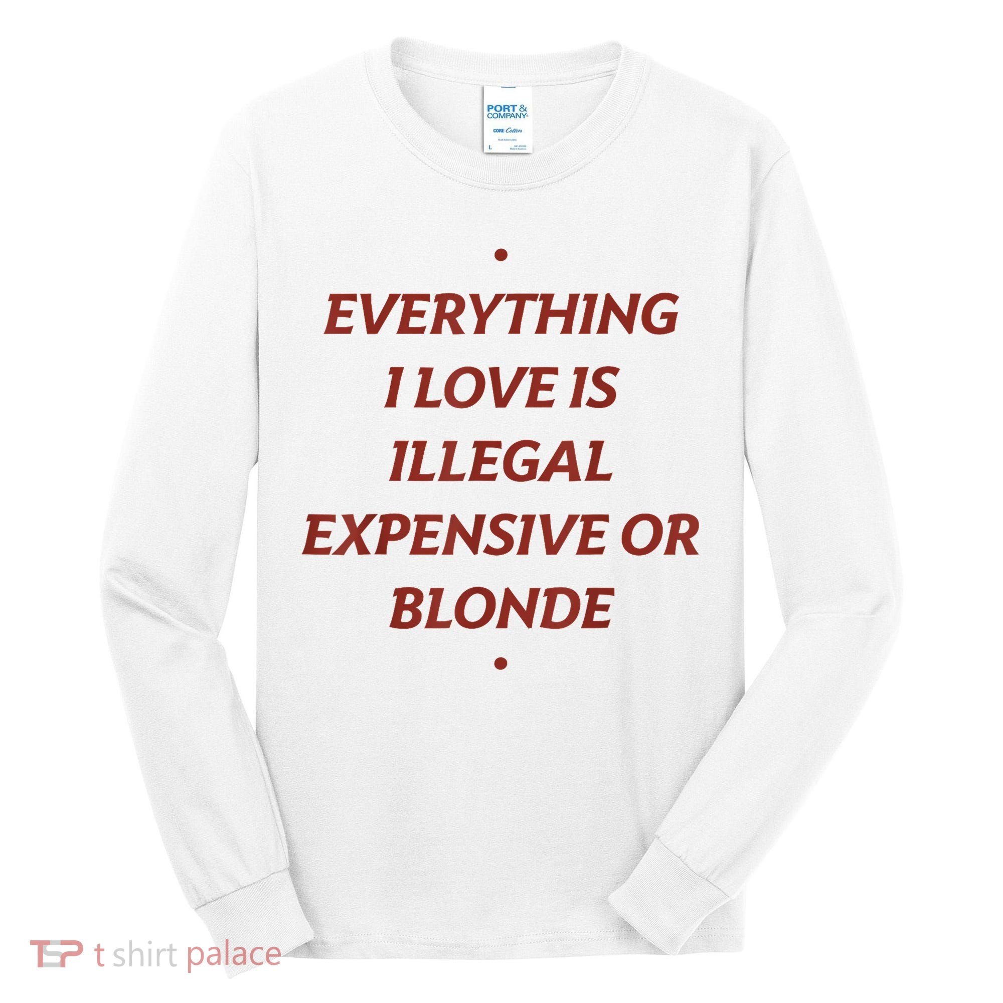 Everything I Love Is Illegal Expensive Or Blonde Tall Long Sleeve Shirt