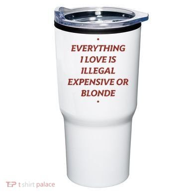 Everything I Love Is Illegal Expensive Or Blonde Tumbler