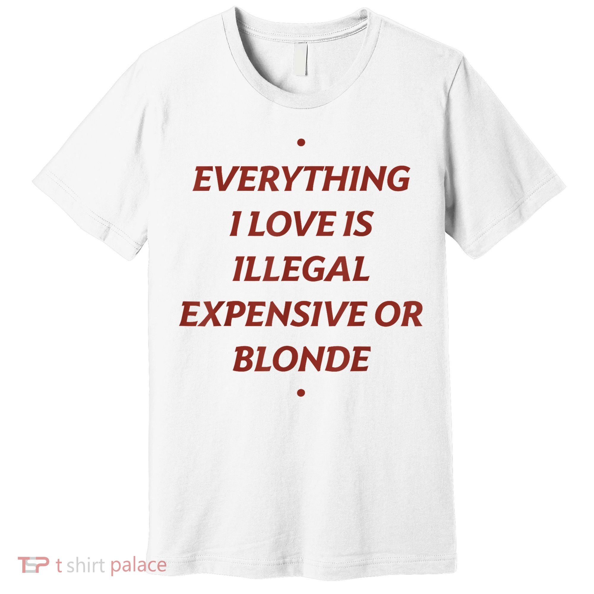 Everything I Love Is Illegal Expensive Or Blonde Premium T-Shirt