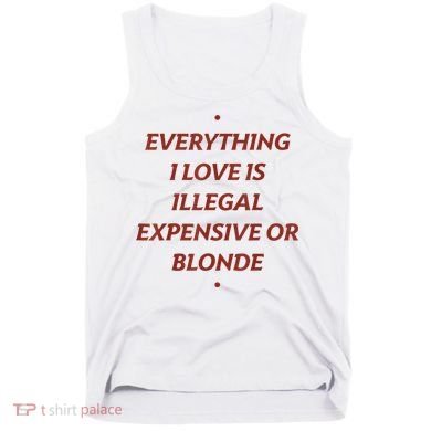 Everything I Love Is Illegal Expensive Or Blonde Tank Top