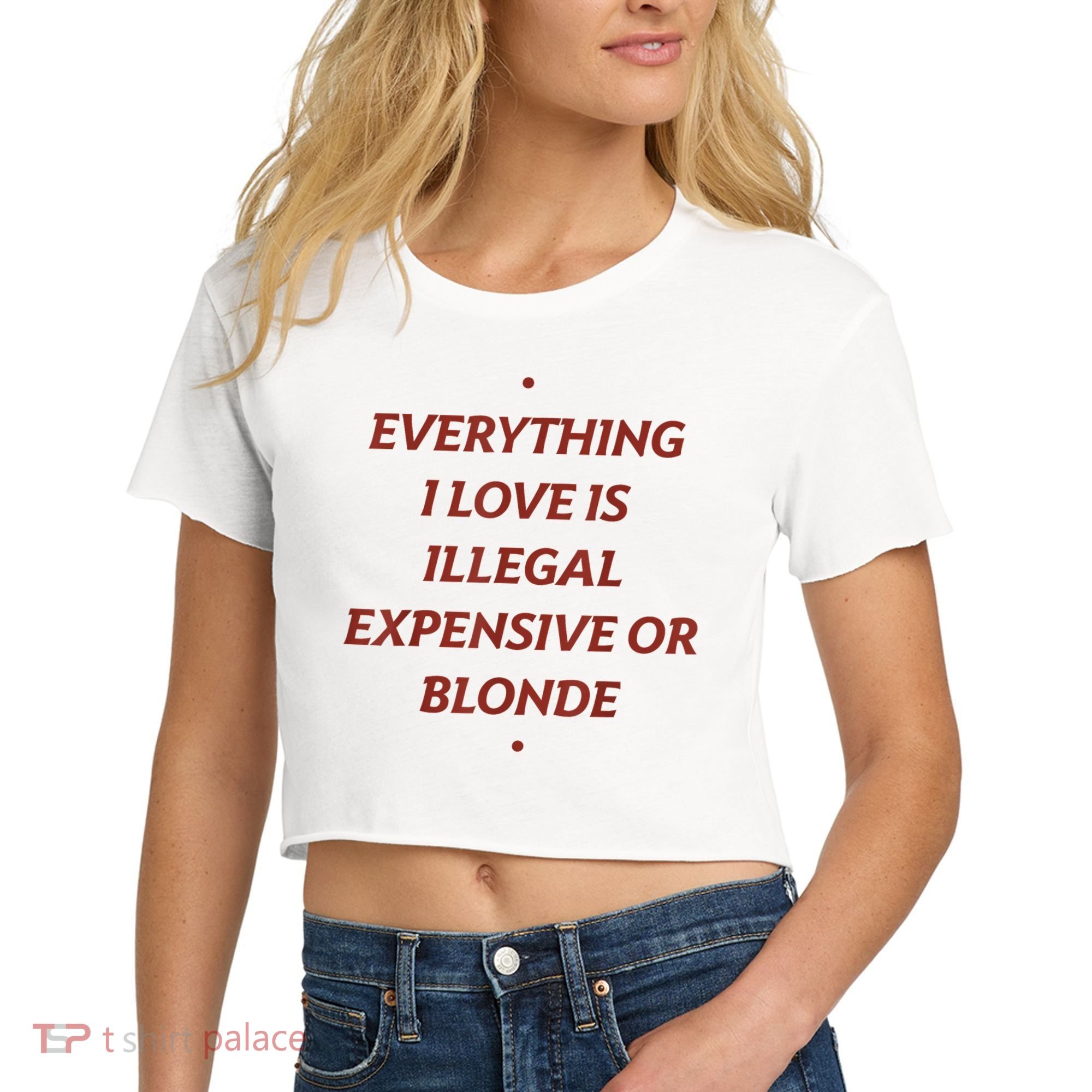 Everything I Love Is Illegal Expensive Or Blonde Women's Crop Top Tee
