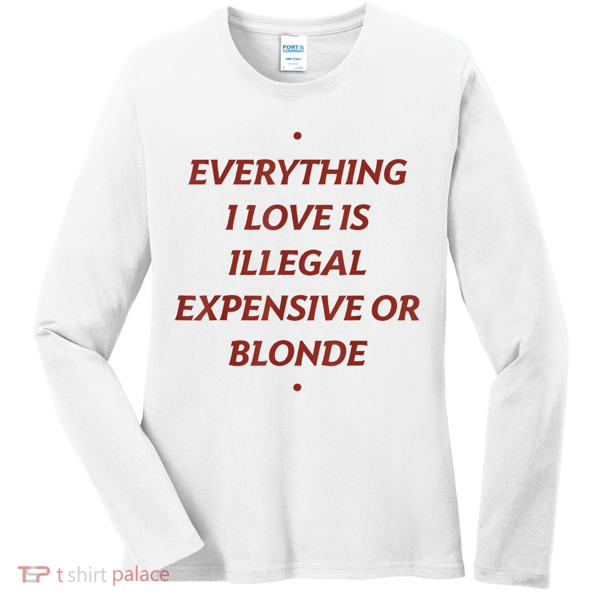 Everything I Love Is Illegal Expensive Or Blonde Women's Long Sleeve Shirt