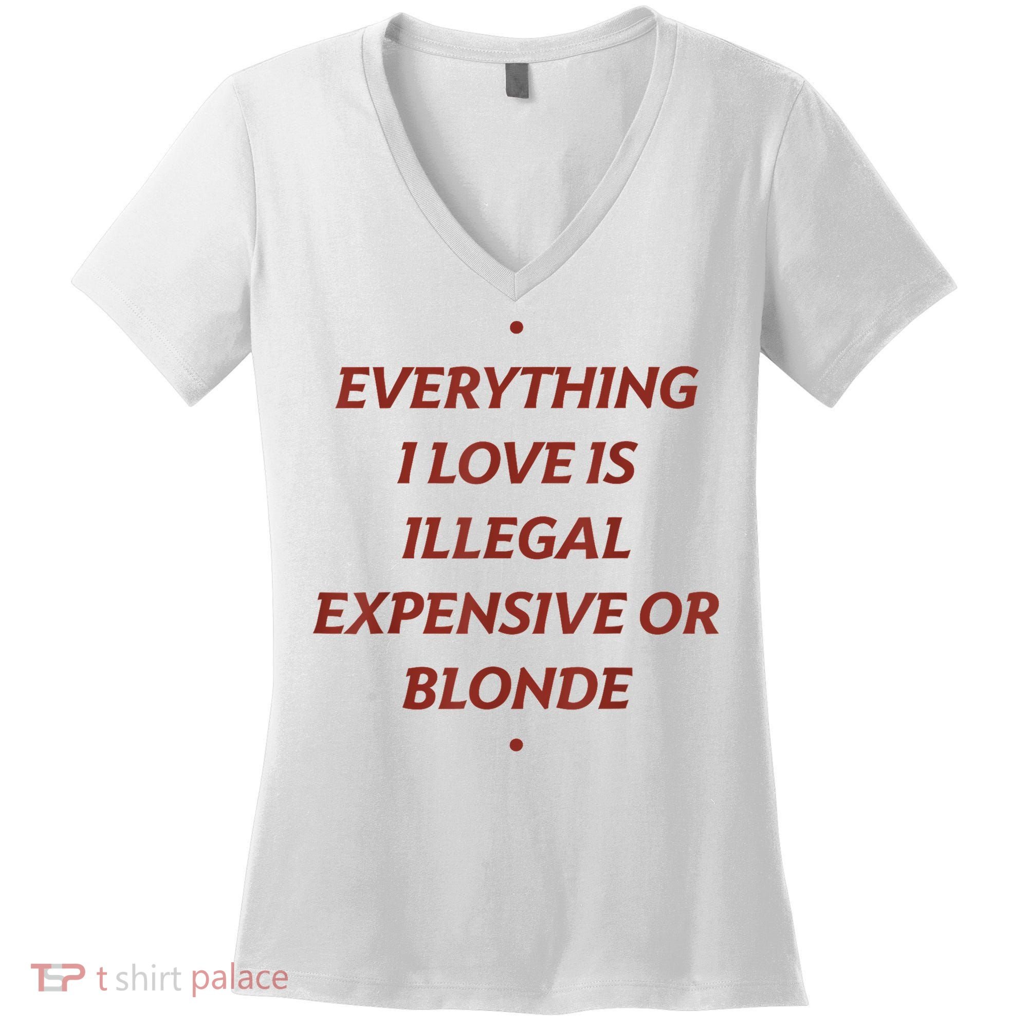 Everything I Love Is Illegal Expensive Or Blonde Women's V-Neck T-Shirt