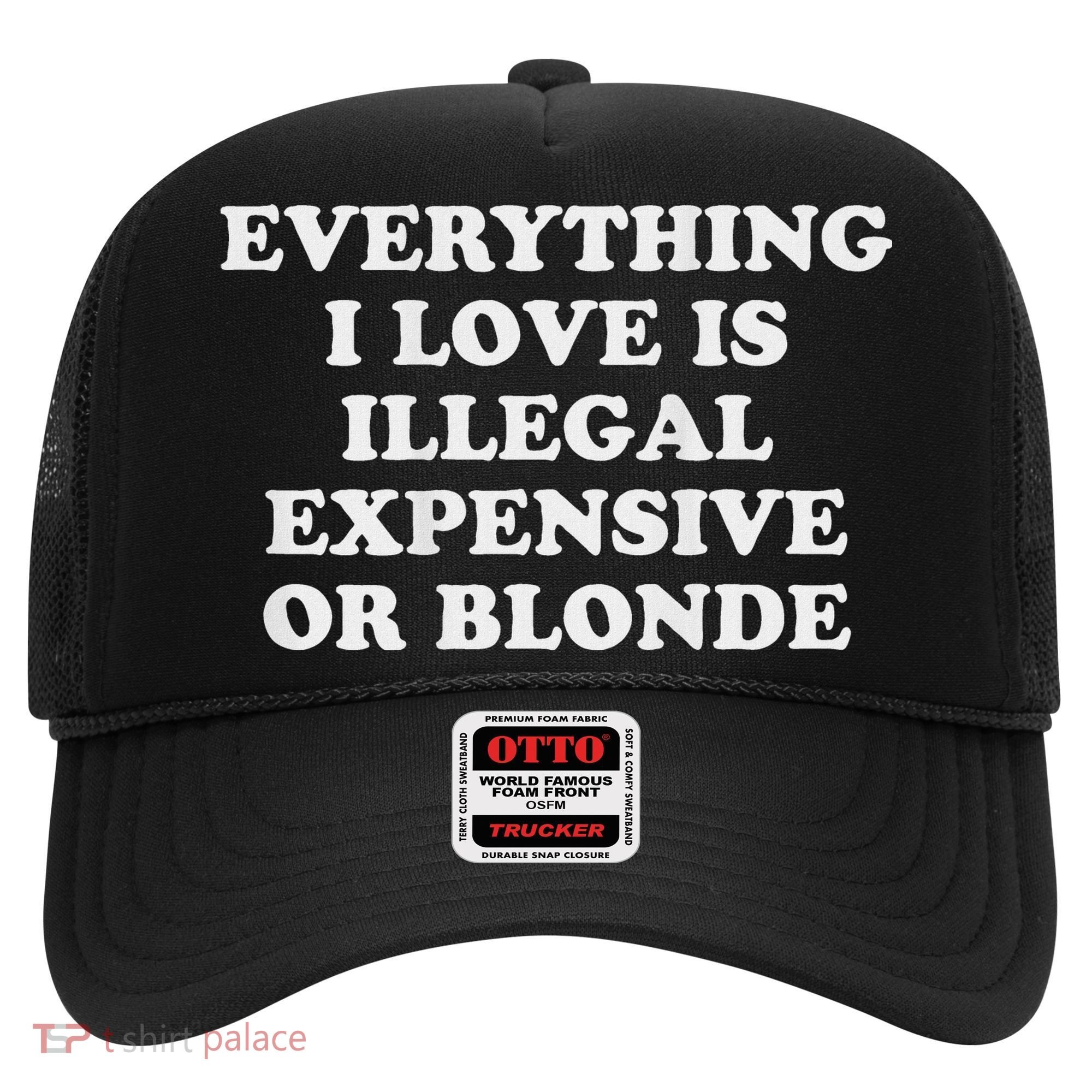 Everything I Love Is Illegal Expensive Or Blonde Hat