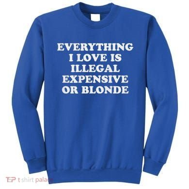 Everything I Love Is Illegal Expensive Or Blonde Sweatshirt