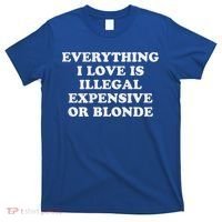 Everything I Love Is Illegal Expensive Or Blonde T-Shirt thumb 0