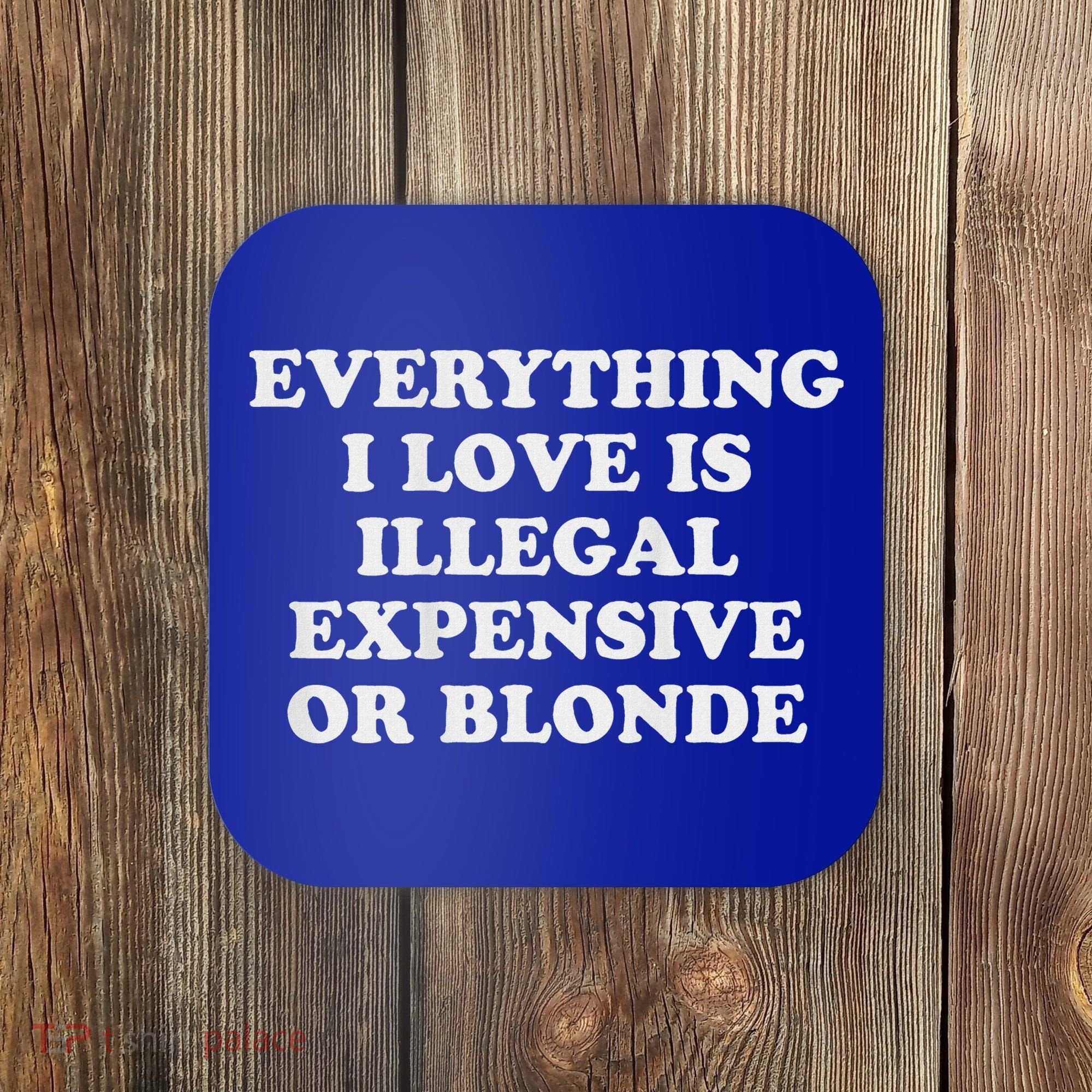 Everything I Love Is Illegal Expensive Or Blonde Coaster
