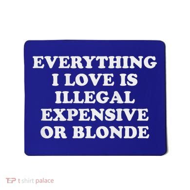 Everything I Love Is Illegal Expensive Or Blonde Mousepad