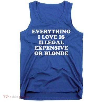 Everything I Love Is Illegal Expensive Or Blonde Tank Top