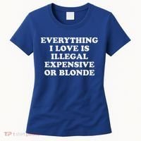 Everything I Love Is Illegal Expensive Or Blonde Women's T-Shirt thumb 0