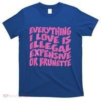 Everything I Love Is Illegal Expensive Or Brunette T-Shirt thumb 0