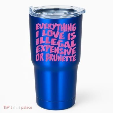 Everything I Love Is Illegal Expensive Or Brunette Tumbler