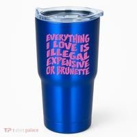 Everything I Love Is Illegal Expensive Or Brunette Tumbler thumb 0