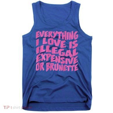 Everything I Love Is Illegal Expensive Or Brunette Tank Top