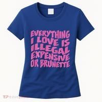 Everything I Love Is Illegal Expensive Or Brunette Women's T-Shirt thumb 0