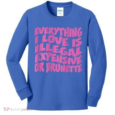Everything I Love Is Illegal Expensive Or Brunette Kids Long Sleeve Shirt