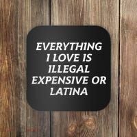 Everything I Love Is Illegal Expensive Or Latina Coaster thumb 0