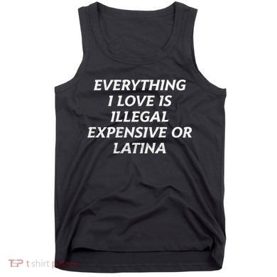 Everything I Love Is Illegal Expensive Or Latina Tank Top