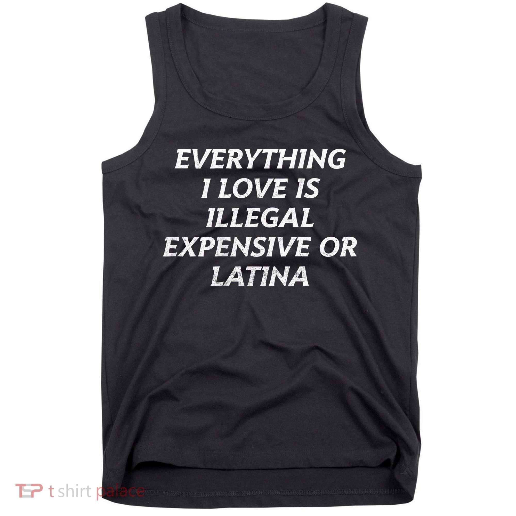 Everything I Love Is Illegal Expensive Or Latina Tank Top