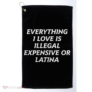 Everything I Love Is Illegal Expensive Or Latina Golf Towel