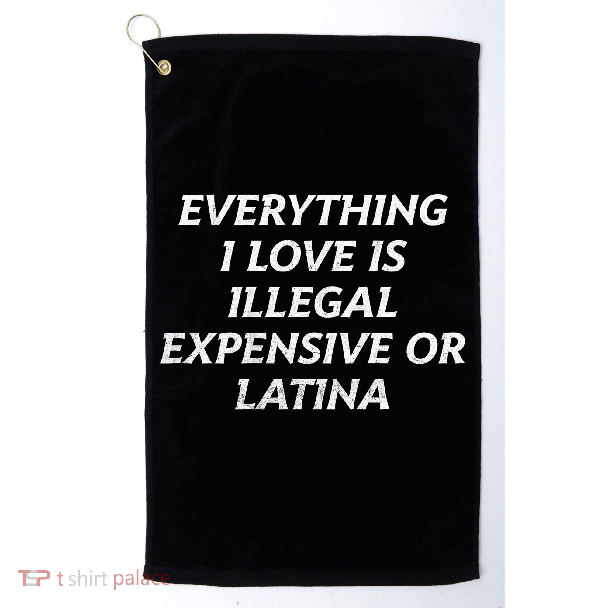 Everything I Love Is Illegal Expensive Or Latina Golf Towel