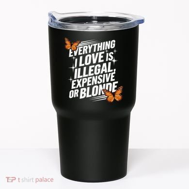 Everything I Love Is Illegal Expensive Or Blonde Tumbler