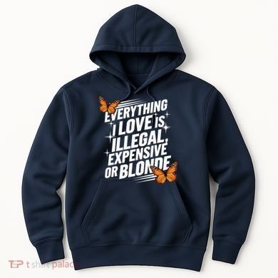 Everything I Love Is Illegal Expensive Or Blonde Hoodie