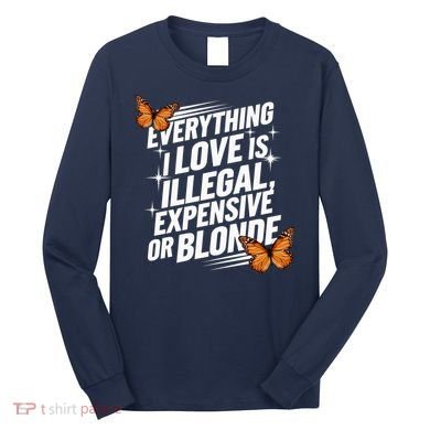Everything I Love Is Illegal Expensive Or Blonde Long Sleeve Shirt