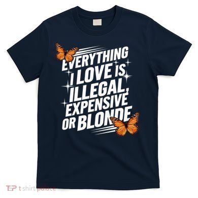 Everything I Love Is Illegal Expensive Or Blonde T-Shirt
