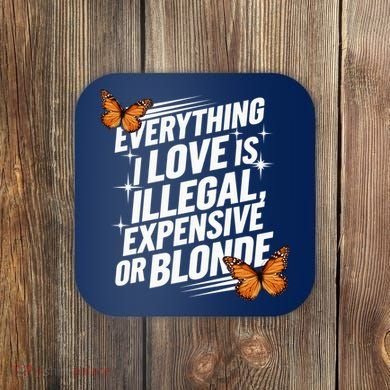 Everything I Love Is Illegal Expensive Or Blonde Coaster