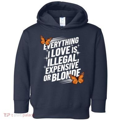 Everything I Love Is Illegal Expensive Or Blonde Toddler Hoodie