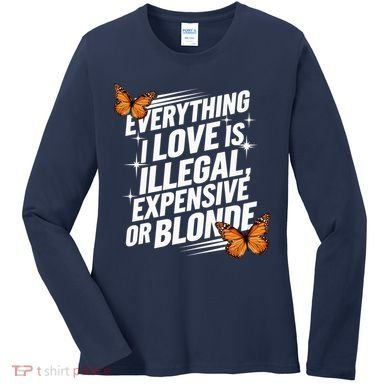 Everything I Love Is Illegal Expensive Or Blonde Women's Long Sleeve Shirt
