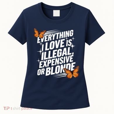 Everything I Love Is Illegal Expensive Or Blonde Women's T-Shirt