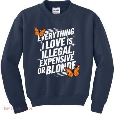 Everything I Love Is Illegal Expensive Or Blonde Kids Sweatshirt
