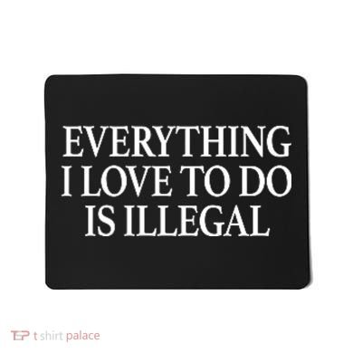 Everything I Love To Do Is Illegal Mousepad