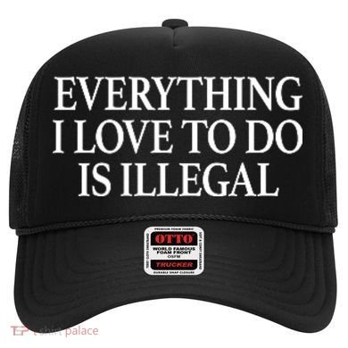 Everything I Love To Do Is Illegal Hat